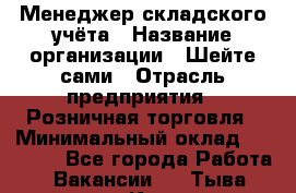 Менеджер складского учёта › Название организации ­ Шейте сами › Отрасль предприятия ­ Розничная торговля › Минимальный оклад ­ 15 000 - Все города Работа » Вакансии   . Тыва респ.,Кызыл г.